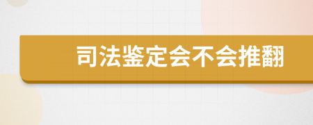 司法鉴定会不会推翻