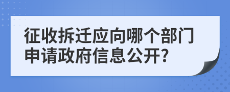 征收拆迁应向哪个部门申请政府信息公开?