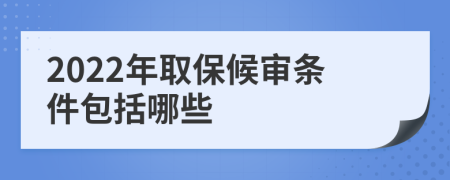 2022年取保候审条件包括哪些