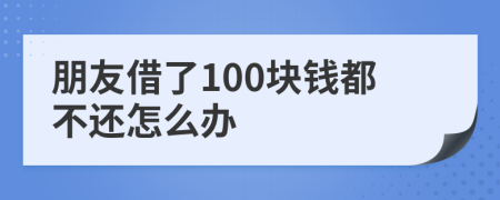 朋友借了100块钱都不还怎么办