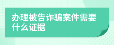 办理被告诈骗案件需要什么证据