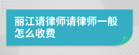 丽江请律师请律师一般怎么收费