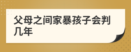 父母之间家暴孩子会判几年