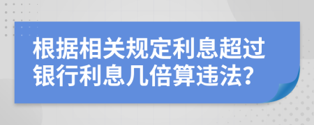 根据相关规定利息超过银行利息几倍算违法？