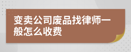 变卖公司废品找律师一般怎么收费