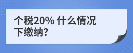 个税20% 什么情况下缴纳？