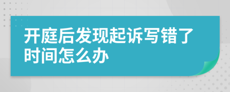 开庭后发现起诉写错了时间怎么办