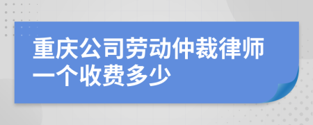 重庆公司劳动仲裁律师一个收费多少