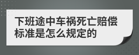 下班途中车祸死亡赔偿标准是怎么规定的