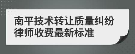 南平技术转让质量纠纷律师收费最新标准