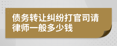 债务转让纠纷打官司请律师一般多少钱