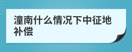 潼南什么情况下中征地补偿