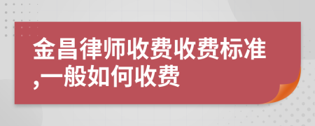 金昌律师收费收费标准,一般如何收费