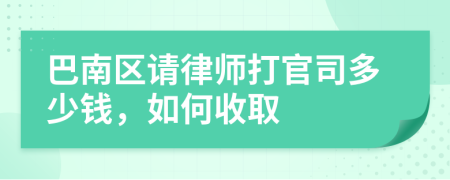 巴南区请律师打官司多少钱，如何收取