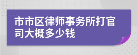 市市区律师事务所打官司大概多少钱