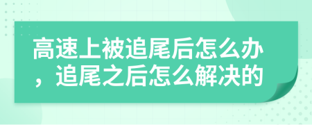 高速上被追尾后怎么办，追尾之后怎么解决的