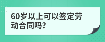 60岁以上可以签定劳动合同吗？