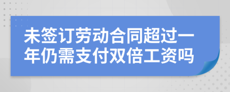 未签订劳动合同超过一年仍需支付双倍工资吗