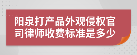 阳泉打产品外观侵权官司律师收费标准是多少