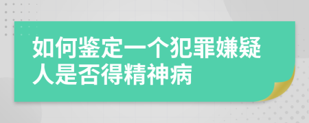 如何鉴定一个犯罪嫌疑人是否得精神病