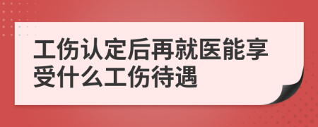 工伤认定后再就医能享受什么工伤待遇