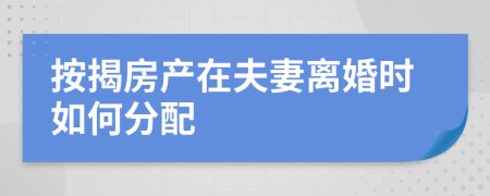 按揭房产在夫妻离婚时如何分配