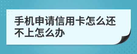 手机申请信用卡怎么还不上怎么办