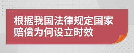 根据我国法律规定国家赔偿为何设立时效