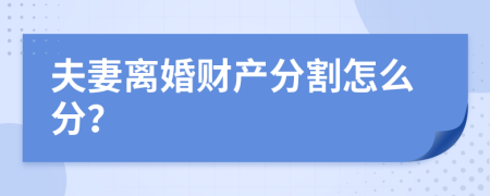 夫妻离婚财产分割怎么分？