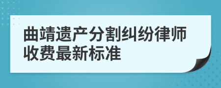 曲靖遗产分割纠纷律师收费最新标准