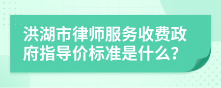 洪湖市律师服务收费政府指导价标准是什么？