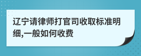 辽宁请律师打官司收取标准明细,一般如何收费