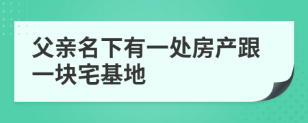 父亲名下有一处房产跟一块宅基地