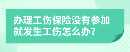 办理工伤保险没有参加就发生工伤怎么办？