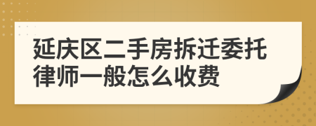 延庆区二手房拆迁委托律师一般怎么收费