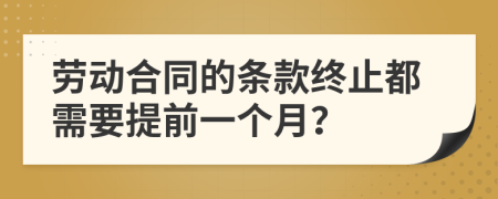 劳动合同的条款终止都需要提前一个月？