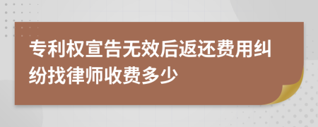 专利权宣告无效后返还费用纠纷找律师收费多少