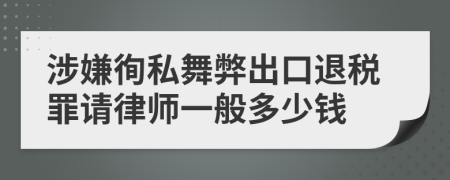 涉嫌徇私舞弊出口退税罪请律师一般多少钱