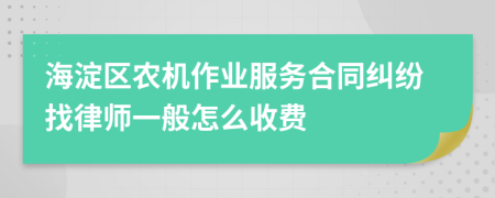 海淀区农机作业服务合同纠纷找律师一般怎么收费