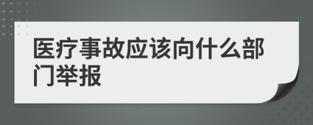 医疗事故应该向什么部门举报