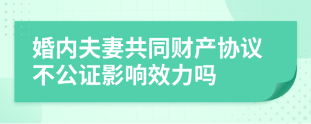 婚内夫妻共同财产协议不公证影响效力吗