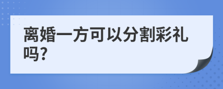 离婚一方可以分割彩礼吗?