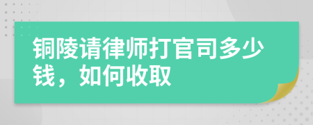 铜陵请律师打官司多少钱，如何收取