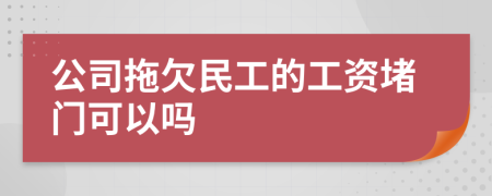 公司拖欠民工的工资堵门可以吗