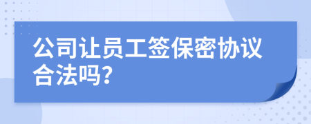 公司让员工签保密协议合法吗？