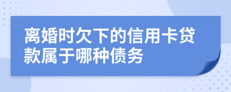 离婚时欠下的信用卡贷款属于哪种债务
