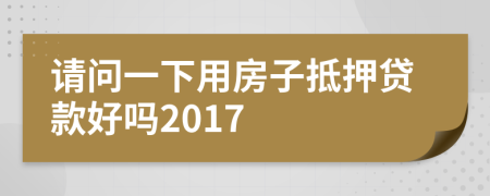 请问一下用房子抵押贷款好吗2017