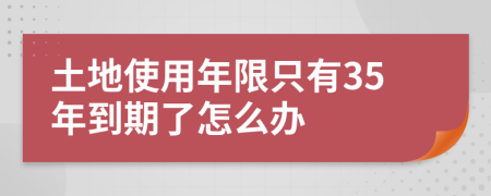土地使用年限只有35年到期了怎么办