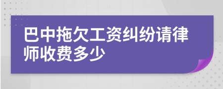 巴中拖欠工资纠纷请律师收费多少