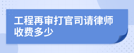 工程再审打官司请律师收费多少
